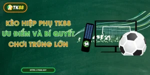 Kèo Hiệp Phụ TK88 - Ưu Điểm Và Bí Quyết Chơi Trúng Lớn