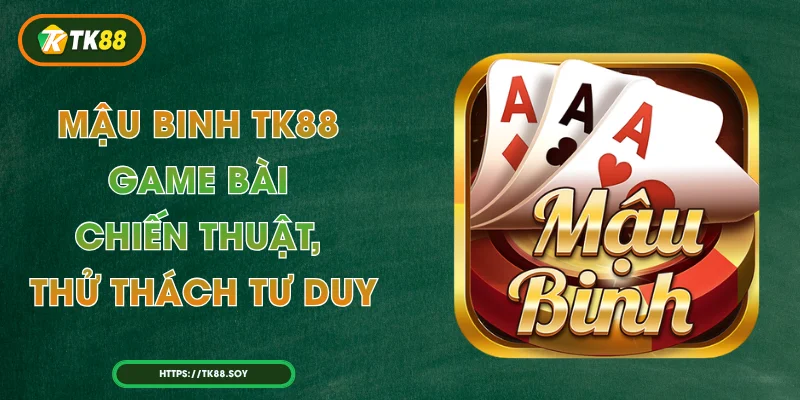 Mậu Binh TK88 – Game Bài Chiến Thuật, Thử Thách Tư Duy