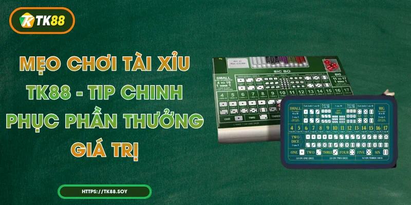 Mẹo Chơi Tài Xỉu TK88 - Tip Chinh Phục Phần Thưởng Giá Trị