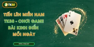 Tiến Lên Miền Nam TK88 - Chơi Game Bài Kinh Điển Mỗi Ngày
