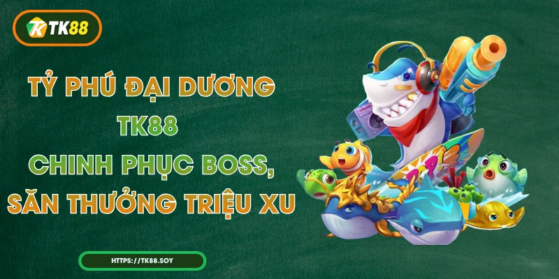 Tỷ Phú Đại Dương TK88 – Chinh Phục Boss, Săn Thưởng Triệu Xu
